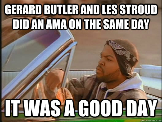 Gerard butler and les stroud did an ama on the same day it was a good day  goodday