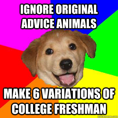 Ignore original advice animals Make 6 variations of college freshman  Advice Dog