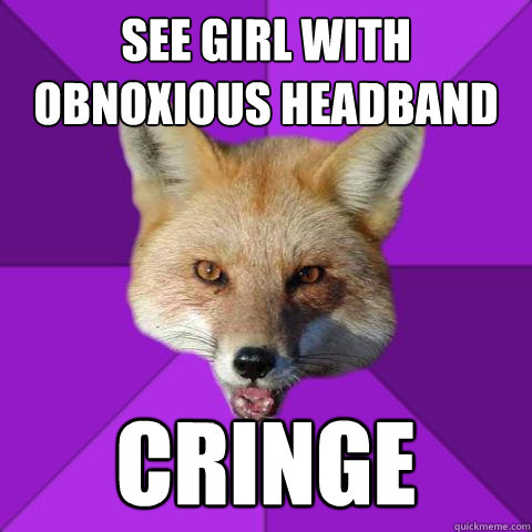 See girl with obnoxious headband Cringe  Forensics Fox