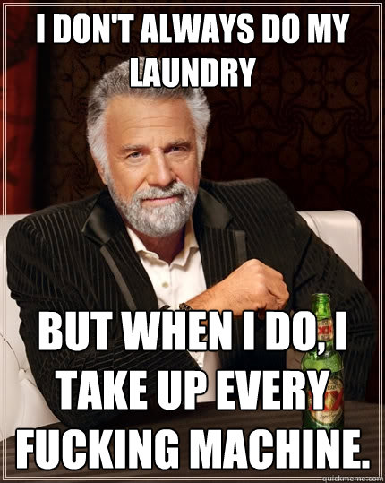 i don't always do my laundry But when I do, I take up every fucking machine.  The Most Interesting Man In The World