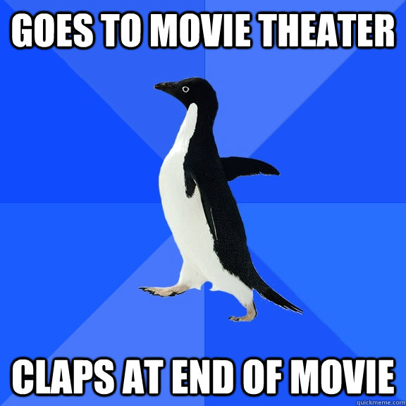 Goes to movie theater claps at end of movie  Socially Awkward Penguin