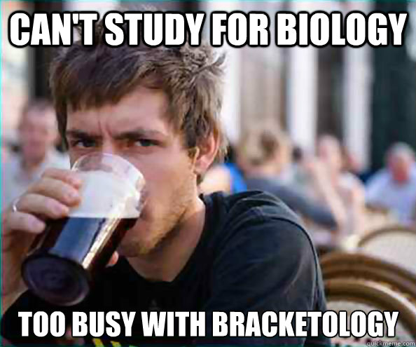 can't study for biology too busy with bracketology  Lazy College Senior