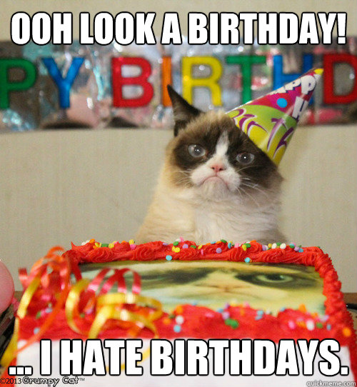 ooh look a birthdaY! ... i hate birthdays.  grumpy cat birthday