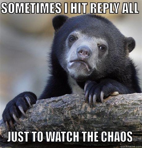 SOMETIMES I HIT REPLY ALL  JUST TO WATCH THE CHAOS Confession Bear