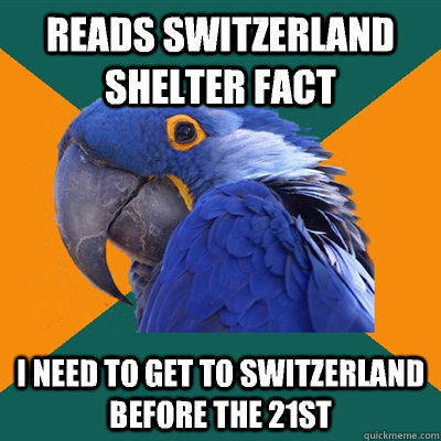 Reads switzerland shelter fact I need to get to switzerland before the 21st  Paranoid Parrot