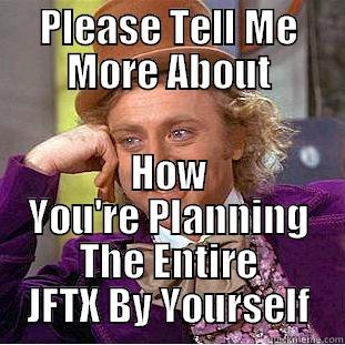 PLEASE TELL ME MORE ABOUT HOW YOU'RE PLANNING THE ENTIRE JFTX BY YOURSELF Condescending Wonka