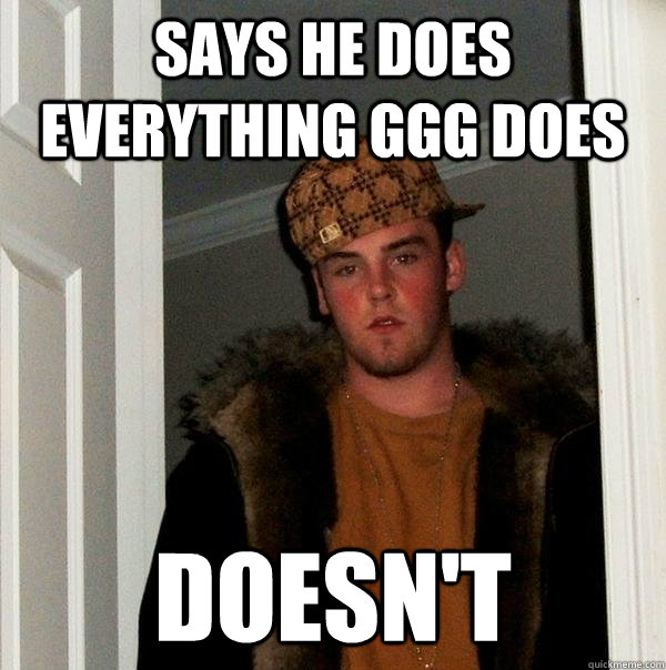 says he does everything ggg does doesn't   Scumbag Steve