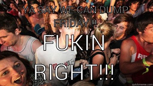 yo yo - YA SAY WE CAN DUMP FRIDAY.!! FUKIN RIGHT!!! Sudden Clarity Clarence