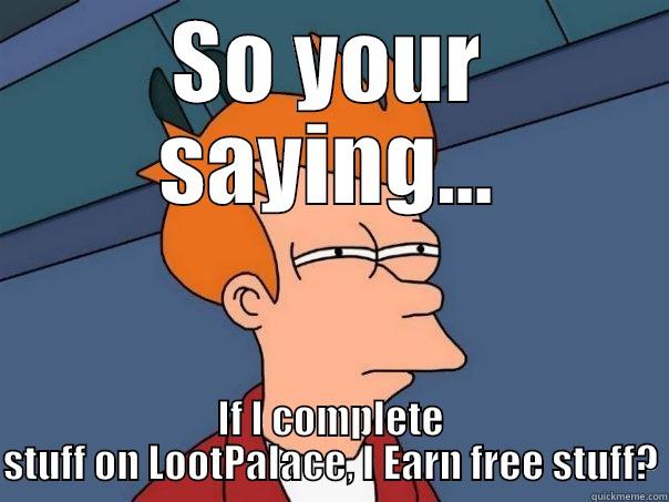 So your saying... I don't have to use my money? - SO YOUR SAYING... IF I COMPLETE STUFF ON LOOTPALACE, I EARN FREE STUFF? Futurama Fry