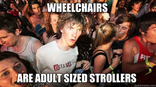 Wheelchairs Are adult sized strollers  Sudden Clarity Clarence