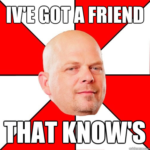 Iv'e Got A Friend that know's  Pawn Star