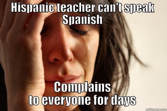 HISPANIC TEACHER CAN'T SPEAK SPANISH COMPLAINS TO EVERYONE FOR DAYS First World Problems