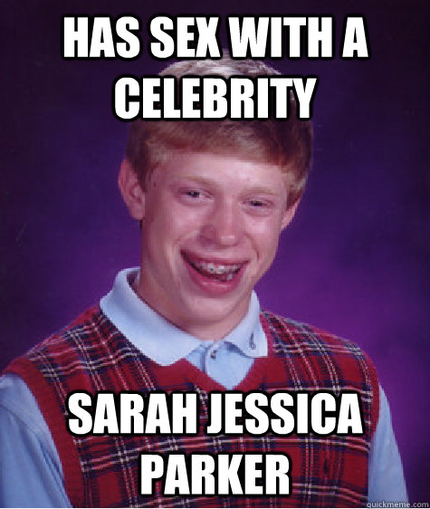has sex with a celebrity sarah jessica parker - has sex with a celebrity sarah jessica parker  Bad Luck Brian