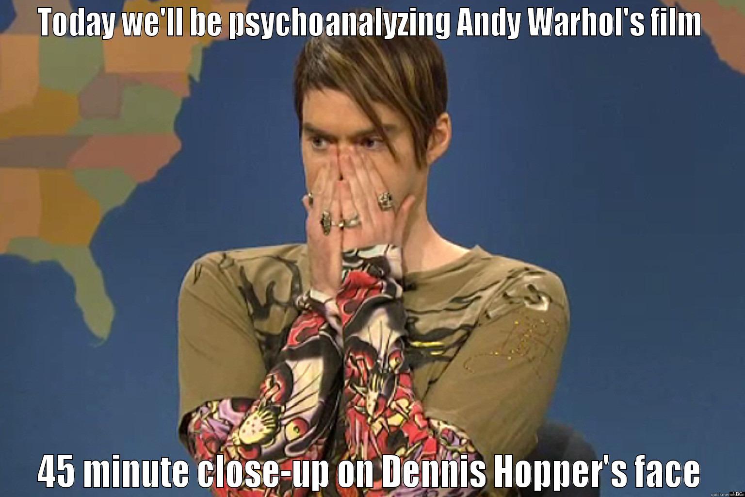 TODAY WE'LL BE PSYCHOANALYZING ANDY WARHOL'S FILM 45 MINUTE CLOSE-UP ON DENNIS HOPPER'S FACE Misc