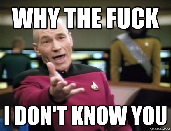 why the fuck I don't know you  Annoyed Picard HD