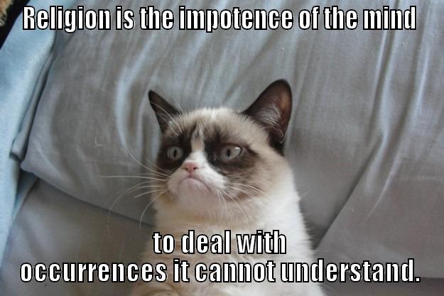 RELIGION IS THE IMPOTENCE OF THE MIND TO DEAL WITH OCCURRENCES IT CANNOT UNDERSTAND. Grumpy Cat
