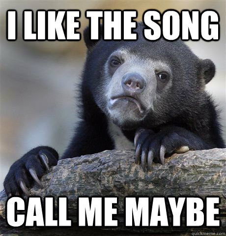 I like the song Call me maybe  Confession Bear