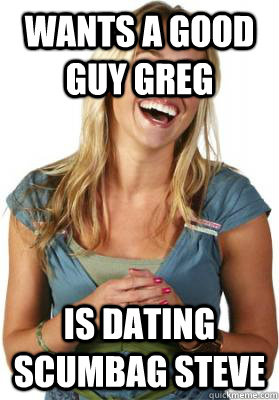 Wants a Good Guy Greg is dating scumbag steve  Friend Zone Fiona