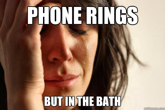 Phone rings but in the bath  First World Problems