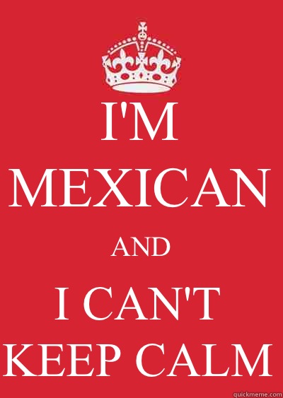 I'M MEXICAN AND I CAN'T KEEP CALM  Keep calm or gtfo