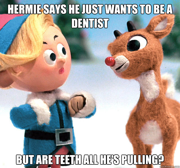 Hermie says he just wants to be a dentist but are teeth all he's pulling? - Hermie says he just wants to be a dentist but are teeth all he's pulling?  Reindeer meme