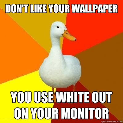Don't like your wallpaper you use white out on your monitor  Tech Impaired Duck