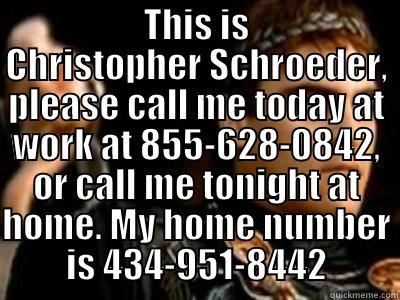  THIS IS CHRISTOPHER SCHROEDER, PLEASE CALL ME TODAY AT WORK AT 855-628-0842, OR CALL ME TONIGHT AT HOME. MY HOME NUMBER IS 434-951-8442 Downvoting Roman