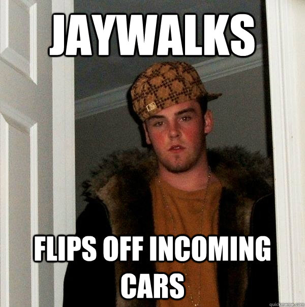Jaywalks Flips off incoming cars  Scumbag Steve