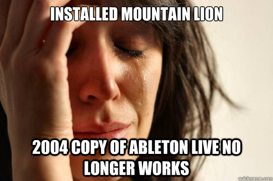 installed mountain lion 2004 copy of ableton live no longer works  First World Problems