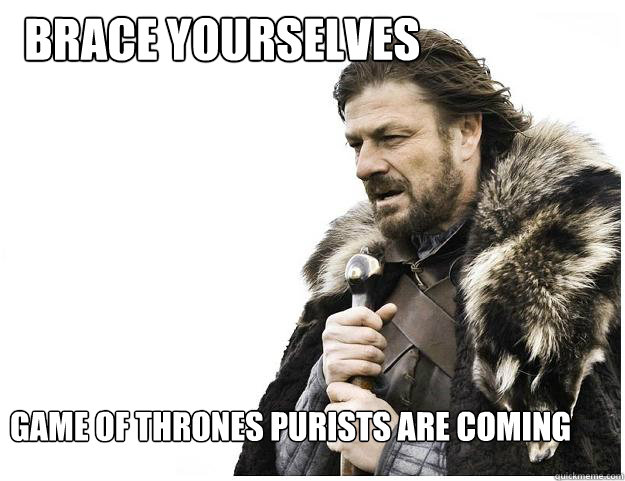 Brace Yourselves Game of Thrones Purists are coming  Imminent Ned