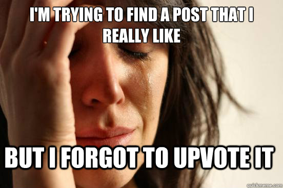 I'm trying to find a post that I really like but I forgot to upvote it  FirstWorldProblems