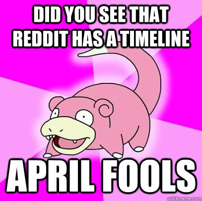 Did you see that reddit has a timeline April Fools  Slowpoke