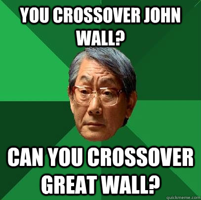 you crossover john wall? can you crossover Great wall?  High Expectations Asian Father