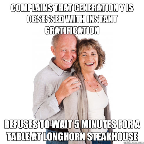 Complains that Generation Y is obsessed with instant gratification Refuses to wait 5 minutes for a table at Longhorn Steakhouse - Complains that Generation Y is obsessed with instant gratification Refuses to wait 5 minutes for a table at Longhorn Steakhouse  Scumbag Baby Boomers