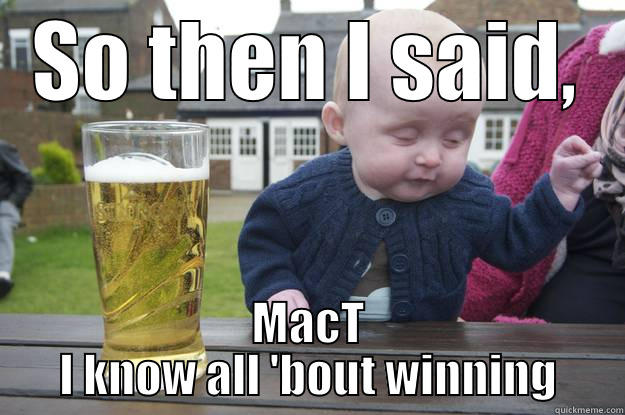 SO THEN I SAID, MACT I KNOW ALL 'BOUT WINNING drunk baby