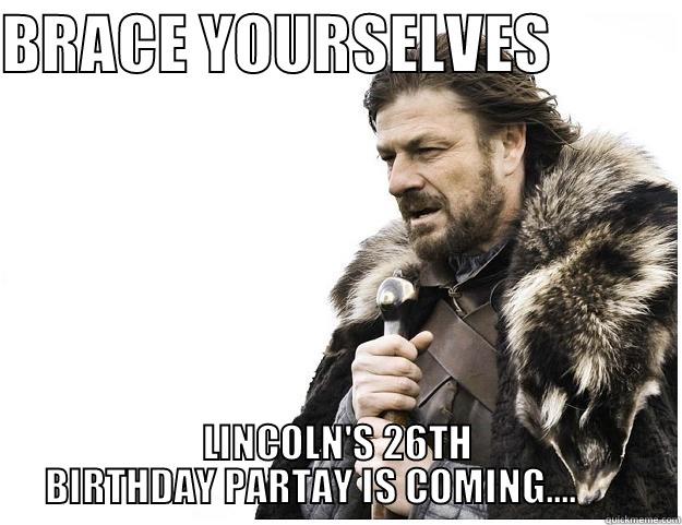 BRACE YOURSELVES           LINCOLN'S 26TH BIRTHDAY PARTAY IS COMING....        Imminent Ned