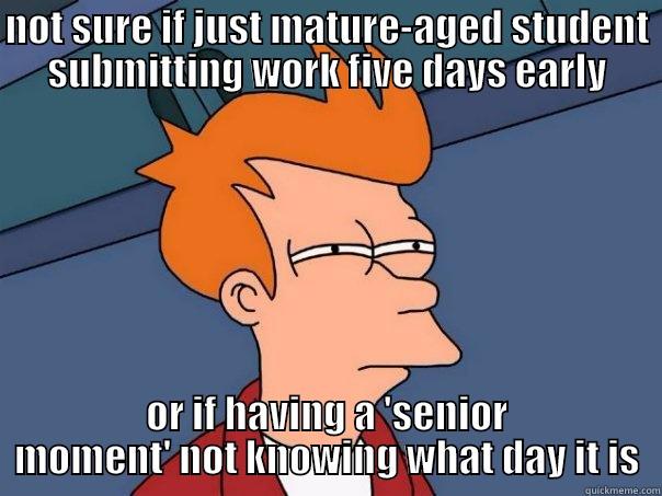mature-aged student or senior moment? - NOT SURE IF JUST MATURE-AGED STUDENT SUBMITTING WORK FIVE DAYS EARLY OR IF HAVING A 'SENIOR MOMENT' NOT KNOWING WHAT DAY IT IS Futurama Fry