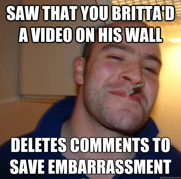 Saw that you Britta'd a video on his wall Deletes comments to save embarrassment  - Saw that you Britta'd a video on his wall Deletes comments to save embarrassment   Misc