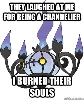 They laughed at me for being a chandelier I burned their souls - They laughed at me for being a chandelier I burned their souls  Creepy Chandelure