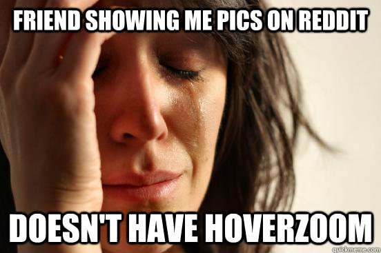 friend showing me pics on reddit doesn't have hoverzoom  First World Problems