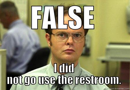 FALSE I DID NOT GO USE THE RESTROOM. Dwight