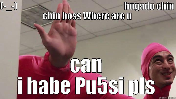 (-_-)                                                              HUGADO CHIN CHIN BOSS WHERE ARE U CAN I HABE PU5SI PLS Misc
