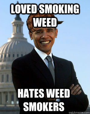 Loved smoking weed Hates weed smokers  Scumbag Obama