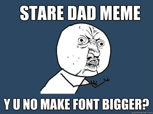 Stare Dad Meme y u no make font bigger?  Y U No