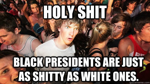 holy shit Black presidents are just as shitty as white ones.   Sudden Clarity Clarence
