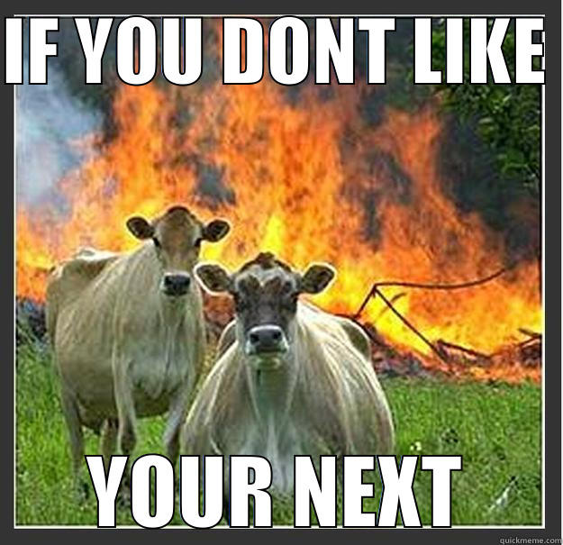IF YOU DONT LIKE  YOUR NEXT Evil cows