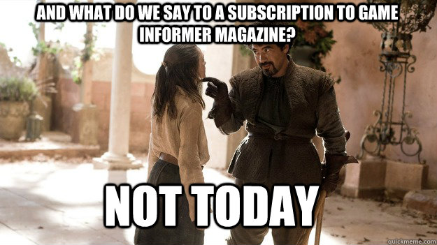 And what do we say to a subscription to game informer magazine? Not Today  Arya not today