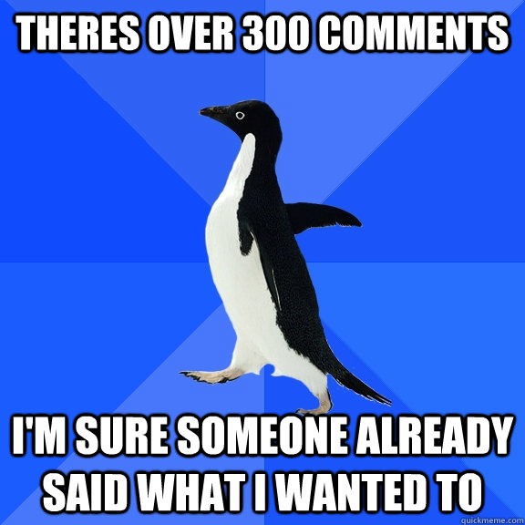 Theres over 300 comments I'm sure someone already said what I wanted to  Socially Awkward Penguin