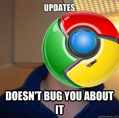 UPDATES Doesn't bug you about it  Good Guy Google Chrome
