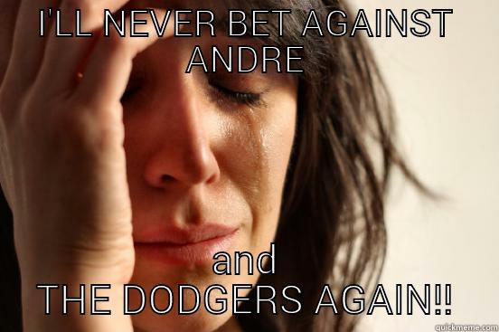 I'LL NEVER BET AGAINST ANDRE AND THE DODGERS AGAIN!! First World Problems